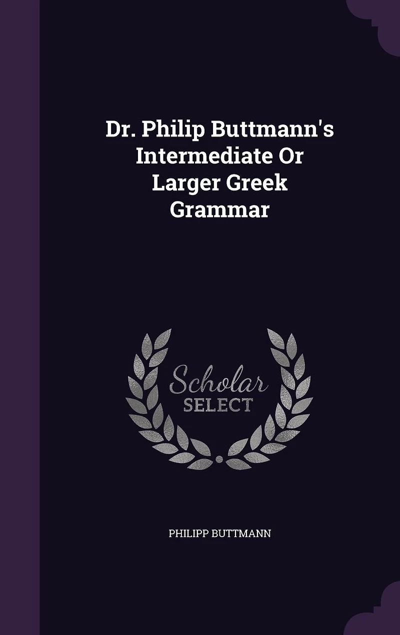 Dr. Philip Buttmann's Intermediate or Larger Greek Grammar