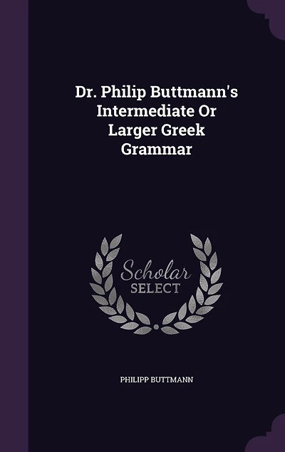 Dr. Philip Buttmann's Intermediate or Larger Greek Grammar