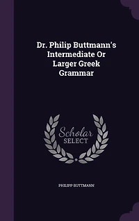 Dr. Philip Buttmann's Intermediate or Larger Greek Grammar