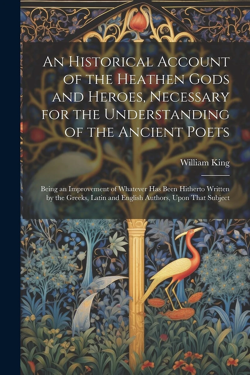 An Historical Account of the Heathen Gods and Heroes, Necessary for the Understanding of the Ancient Poets: Being an Improvement of Whatever Has Been Hitherto Written by the Greeks, Latin and English Authors