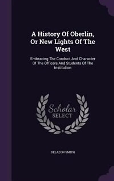 A History Of Oberlin, Or New Lights Of The West: Embracing The Conduct And Character Of The Officers And Students Of The Institution