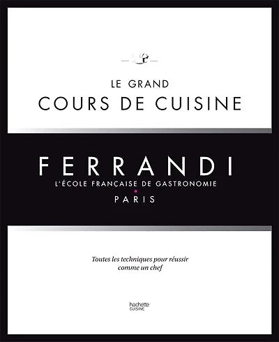Ferrandi, l'école française de gastronomie, Paris : le grand cours cuisine toutes les techniques pour réussir comme un chef: