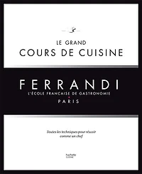 Ferrandi, l'école française de gastronomie, Paris : le grand cours cuisine toutes les techniques pour réussir comme un chef: