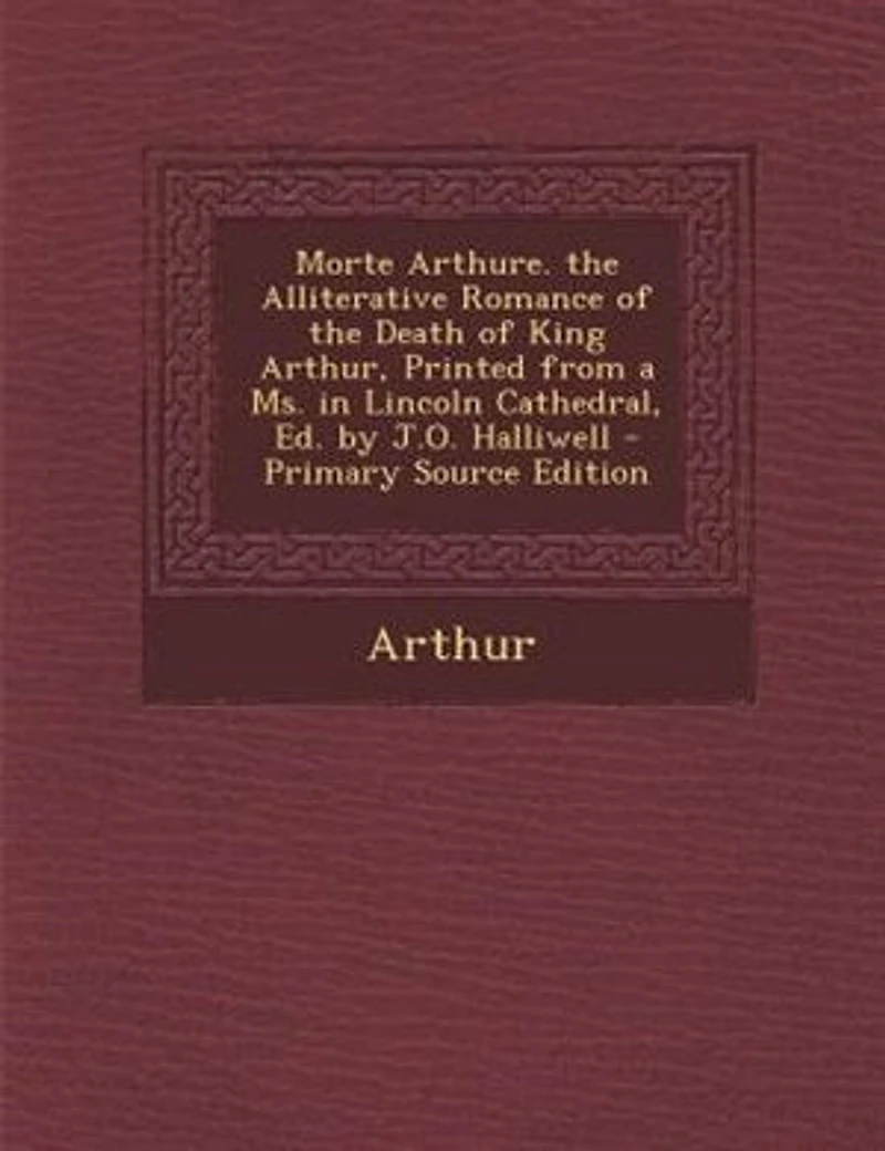 Morte Arthure. the Alliterative Romance of Death King Arthur, Printed From a Ms. Lincoln Cathedral, Ed. by J.O. Halliwell