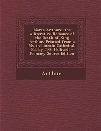 Morte Arthure. the Alliterative Romance of Death King Arthur, Printed From a Ms. Lincoln Cathedral, Ed. by J.O. Halliwell