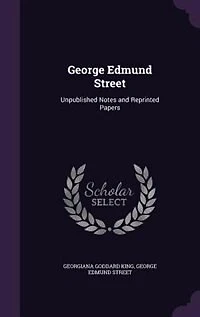 George Edmund Street: Unpublished Notes and Reprinted Papers