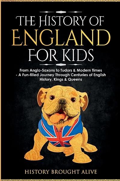 The History of England for Kids: From Anglo-Saxons to Tudors & Modern Times - A Fun-filled Journey Through Centuries of English History, Kings & Queens