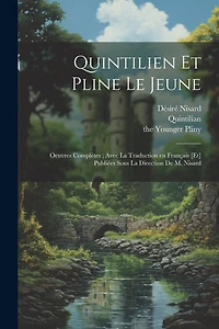 Quintilien et Pline le Jeune: Oeuvres complètes; avec la traduction en français [et] publiées sous la direction de M. Nisard
