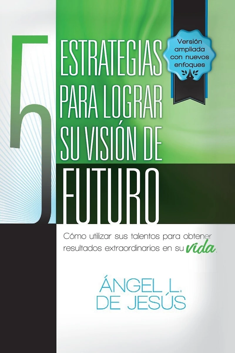 5 Estrategias Para Lograr Su Vision de Futuro: Como Utizar Sus Talentos Obtener Resultados Extraordinarios En Vida.