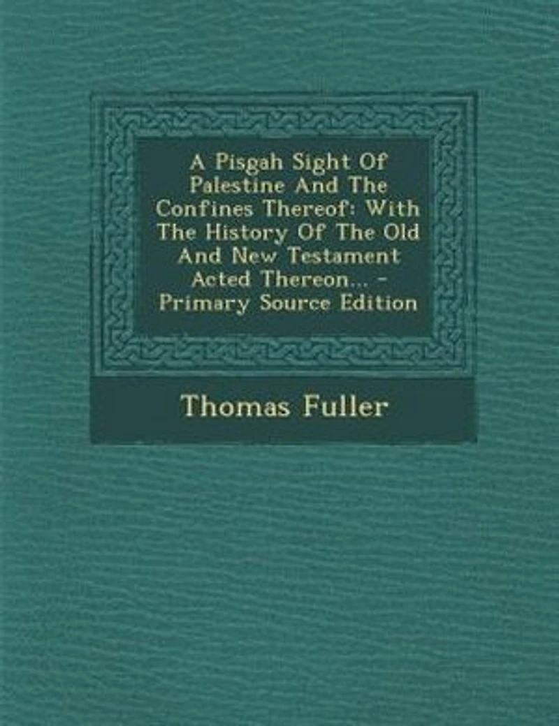 A Pisgah Sight Of Palestine And The Confines Thereof: With History Old New Testament Acted Thereon