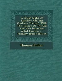 A Pisgah Sight Of Palestine And The Confines Thereof: With History Old New Testament Acted Thereon