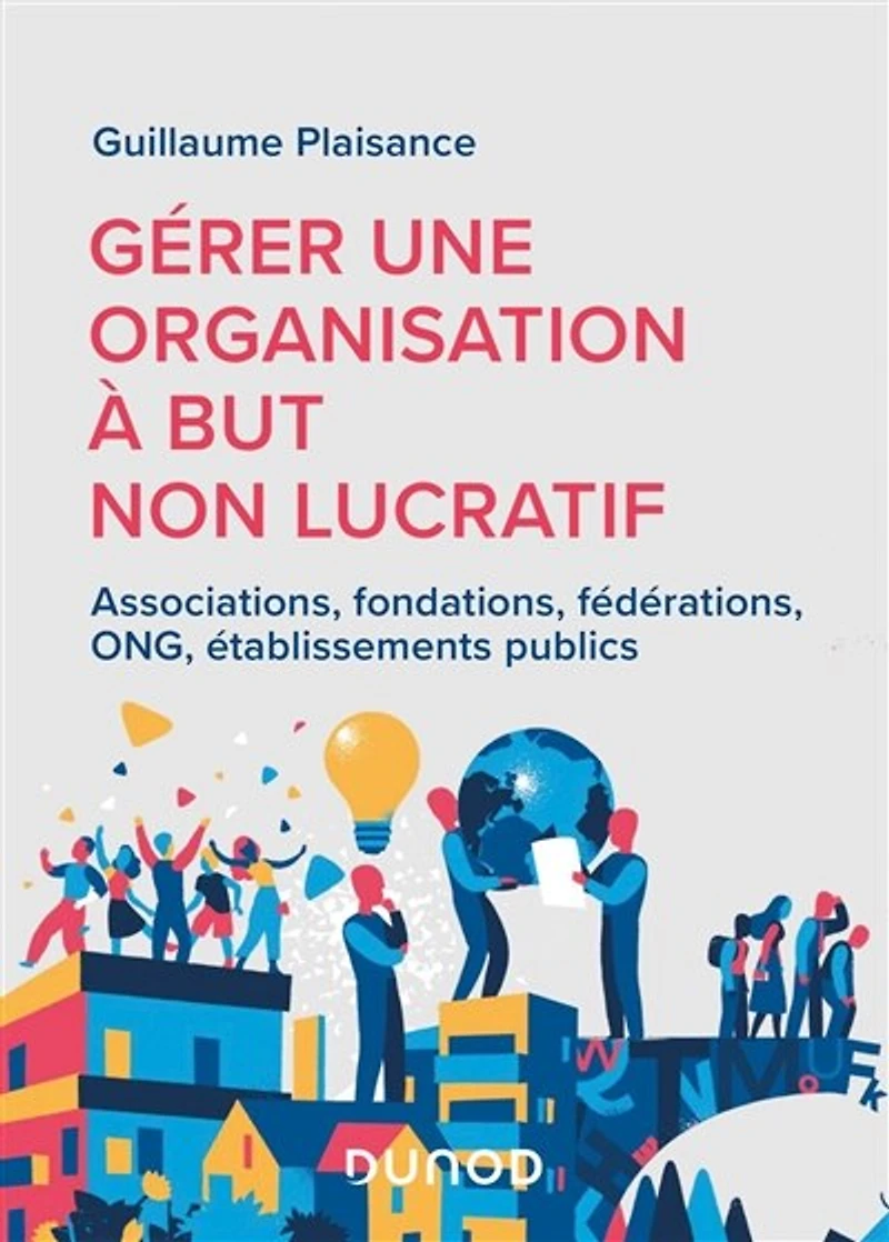 Gérer une organisation à but non lucratif: Associations, fondations, fédérations, ONG, établissements publics