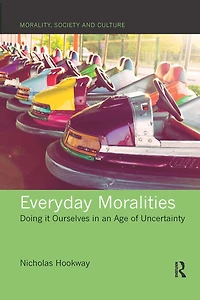 Everyday Moralities: Doing It Ourselves An Age Of Uncertainty