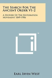 The Search For The Ancient Order V1-2: A History Of The Restoration Movement 1849-1906