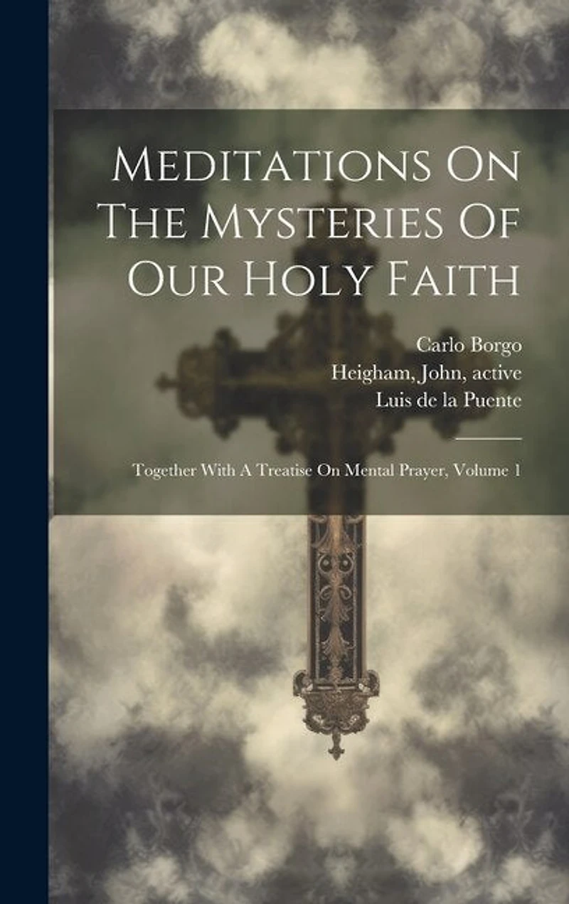 Meditations On The Mysteries Of Our Holy Faith: Together With A Treatise On Mental Prayer, Volume 1
