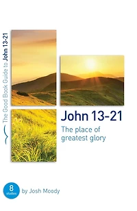 John 13-21: The place of greatest glory: 8 studies for groups and individuals