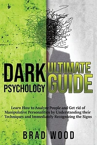 Dark Psychology Ultimate Guide: Learn How to Analyze People and Get rid of Manipulative Personalities by Understanding their Techniques and Immediately Recognizing the Signs