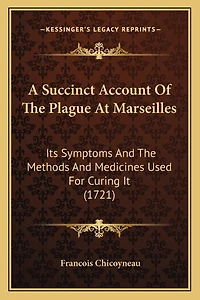A Succinct Account Of The Plague At Marseilles: Its Symptoms And The Methods And Medicines Used For Curing It (1721)