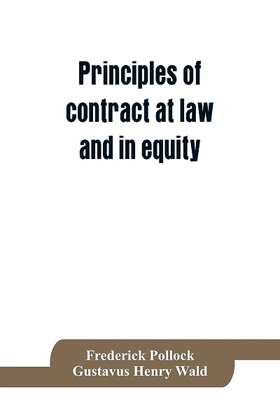 Principles of contract at law and in equity; being a treatise on the general principles concerning the validity of agreements, with a special view to the comparison of law and equity, and with references to the Indian contract act, and occasionally to Rom