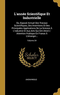 L'année Scientifique Et Industrielle: Ou, Exposé Annuel Des Travaux Scientifiques, Des Inventions Et Des Principales Applications De La Science À L'industrie Et Aux Arts Qui Ont Attiré L' Attention Publique En France À L'etranger...; Volume 24