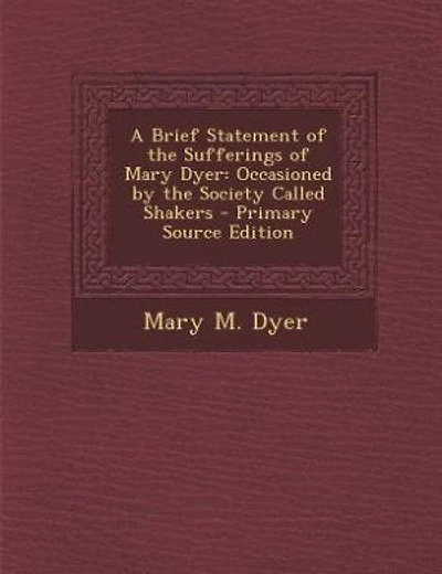 A Brief Statement of the Sufferings of Mary Dyer: Occasioned by the Society Called Shakers - Primary Source Edition