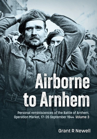 Airborne to Arnhem Volume 3: Personal reminiscences of the Battle of Arnhem, Operation MARKET