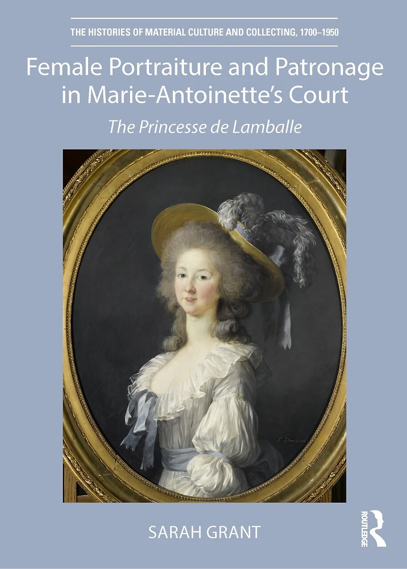Female Portraiture and Patronage Marie Antoinette's Court: The Princesse de Lamballe