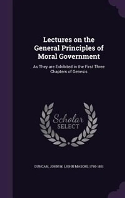 Lectures on the General Principles of Moral Government: As They Are Exhibited First Three Chapters Genesis (Classic Reprint)