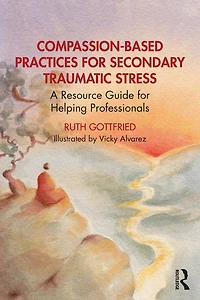Compassion-Based Practices for Secondary Traumatic Stress: A Resource Guide Helping Professionals