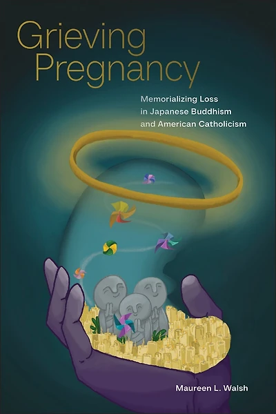 Grieving Pregnancy: Memorializing Loss Japanese Buddhism and American Catholicism