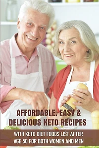 Affordable, Easy & Delicious Keto Recipes With Keto Diet Foods List After Age 50 For Both Women And Men: Keto Diet Cookbook For Women