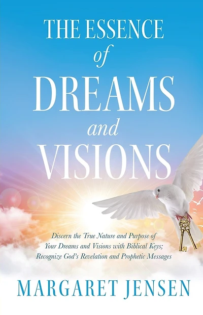 The Essence of Dreams and Visions: Discern the True Nature and Purpose of Your Dreams and Visions with Biblical Keys; Recognize God's Revelation and Prophetic Messages
