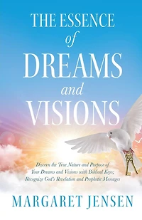 The Essence of Dreams and Visions: Discern the True Nature and Purpose of Your Dreams and Visions with Biblical Keys; Recognize God's Revelation and Prophetic Messages