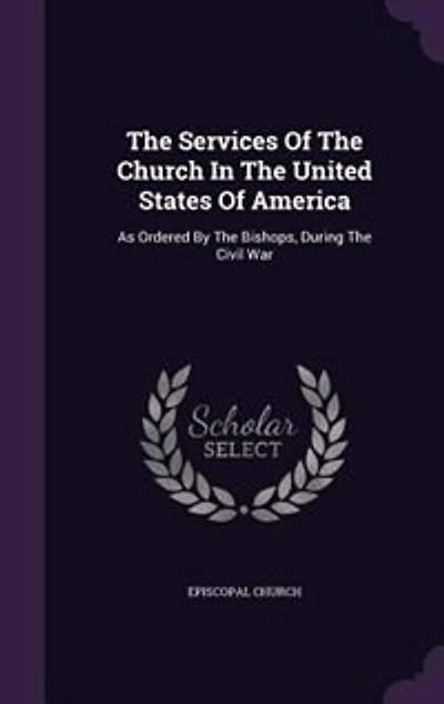 The Services Of Church United States America: As Ordered By Bishops, During Civil War