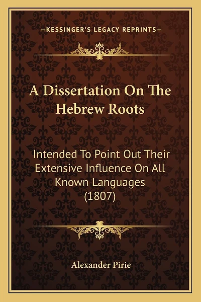 A Dissertation On The Hebrew Roots: Intended To Point Out Their Extensive Influence On All Known Languages (1807)
