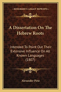 A Dissertation On The Hebrew Roots: Intended To Point Out Their Extensive Influence On All Known Languages (1807)