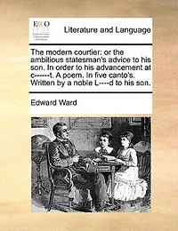 the Modern Courtier: Or Ambitious Statesman's Advice to his Son, Order Advancement at c---t. a Poem. Five Canto's. Written by Noble L---d Son