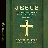Jesus: the Only Way to God: Must You Hear Gospel be Saved?