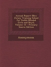 Annual Report (New Jersey Training School for Feeble-Minded Girls and Boys), Volume 15 - Primary Source Edition