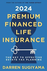 2024 Premium Financed Life Insurance: The Key To Effective Estate Tax Planning