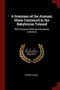 A Grammar of the Aramaic Idiom Contained Babylonian Talmud: With Constant Reference to Gaonic Literature