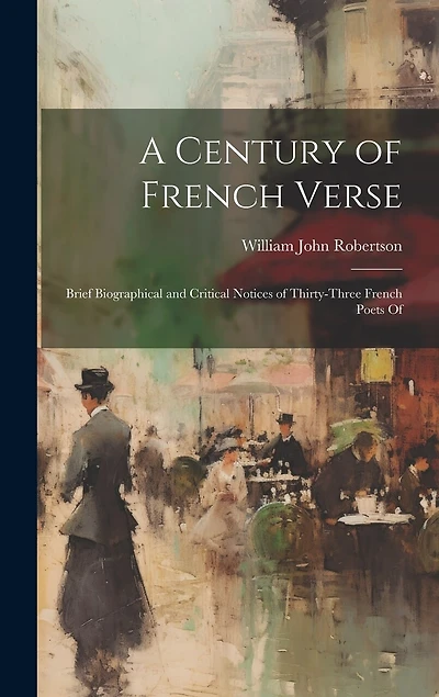 A century of French verse: Brief biographical and critical notices of thirty-three French poets of
