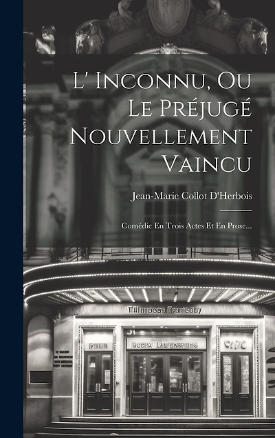 L' Inconnu, Ou Le Préjugé Nouvellement Vaincu: Comédie En Trois Actes Et En Prose...