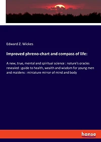 Improved phreno-chart and compass of life: A new, true, mental and spiritual science: nature's oracles revealed: guide to health, wealth and wisdom for young men and maidens: miniature mirror of mind and body