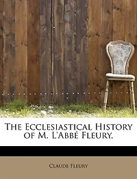 the Ecclesiastical History of M. L'abbe Fleury, From Second Ecumenical Council to End Fourth Century: Translated With Notes, and an Essay on Miracles Period (Classic Reprint)
