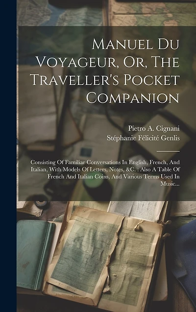 Manuel Du Voyageur, Or, The Traveller's Pocket Companion: Consisting Of Familiar Conversations In English, French, And Italian, With Models Of Letters, Notes, &c.: Also A Table Of French And Italian Coins, And Various Terms Used In Music...