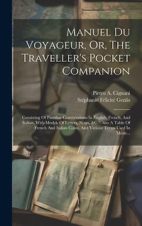 Manuel Du Voyageur, Or, The Traveller's Pocket Companion: Consisting Of Familiar Conversations In English, French, And Italian, With Models Of Letters, Notes, &c.: Also A Table Of French And Italian Coins, And Various Terms Used In Music...