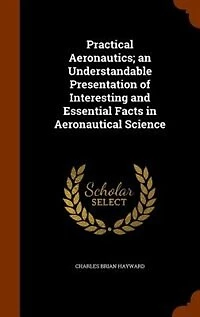 Practical Aeronautics; an Understandable Presentation of Interesting and Essential Facts in Aeronautical Science