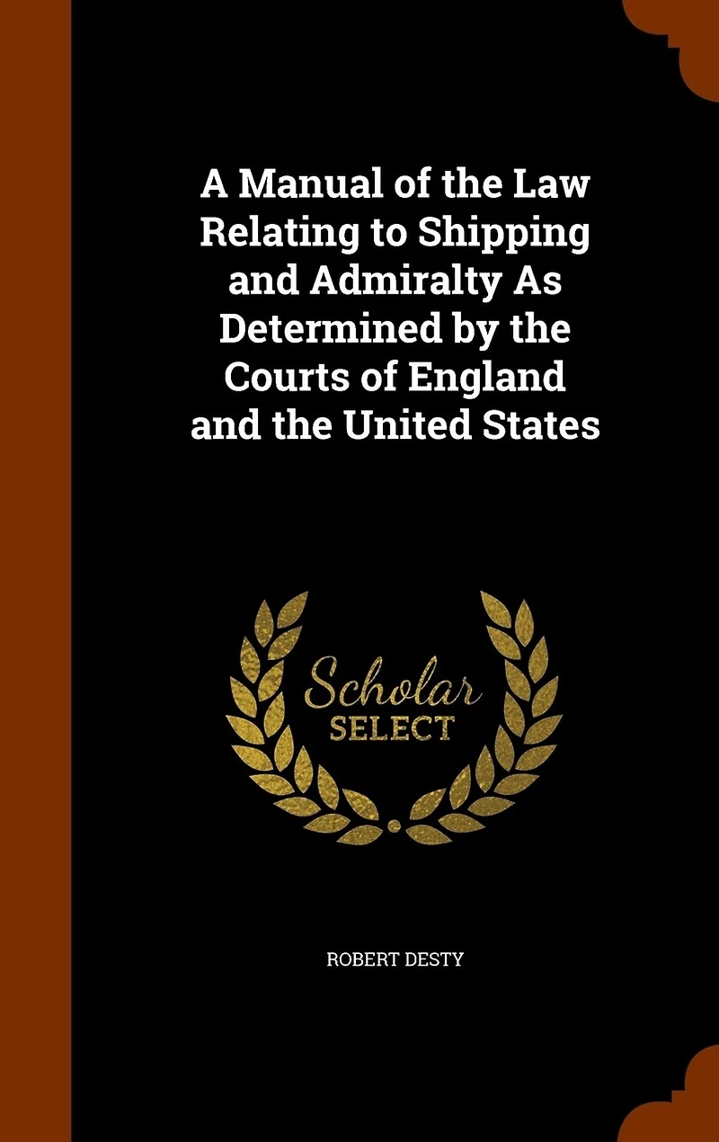 A Manual of the Law Relating to Shipping and Admiralty As Determined by Courts England United States