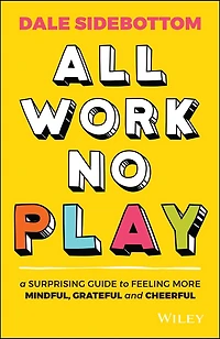 All Work No Play: A Surprising Guide to Feeling More Mindful, Grateful and Cheerful